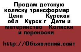 Продам детскую коляску-трансформер › Цена ­ 4 500 - Курская обл., Курск г. Дети и материнство » Коляски и переноски   